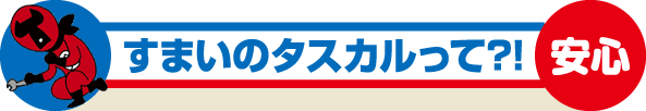 すまいのタスカルって!?